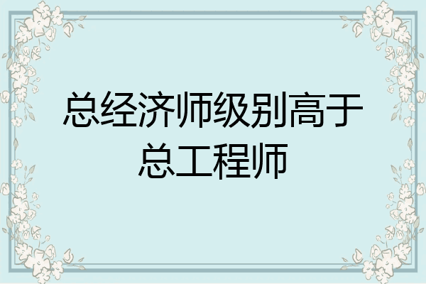 总经济师级别高于总工程师