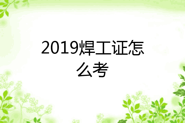 2019焊工证怎么考