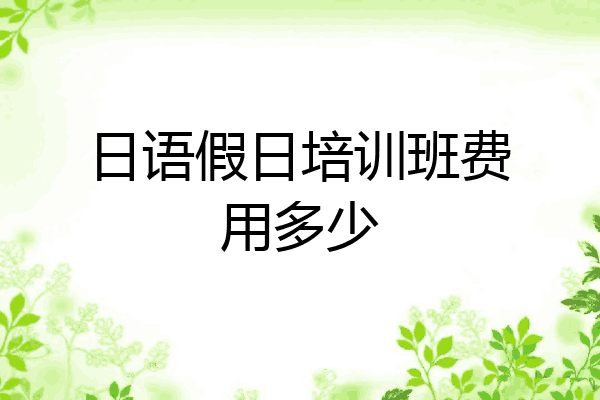 日语假日培训班费用多少