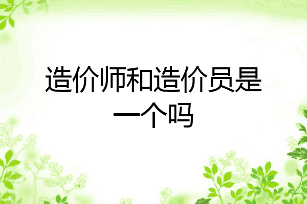 造价师和造价员是一个吗
