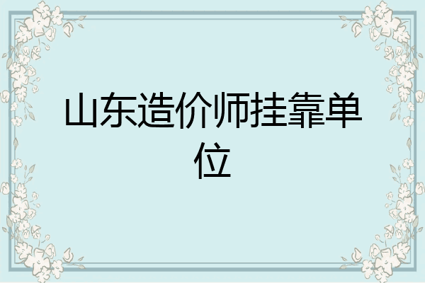 山东造价师挂靠单位