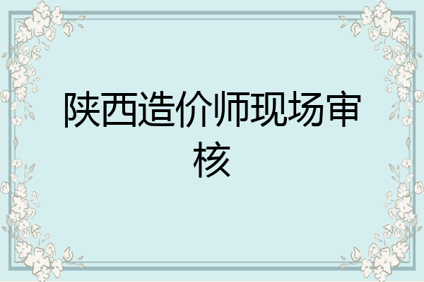 陕西造价师现场审核