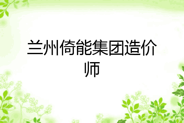 兰州倚能集团造价师