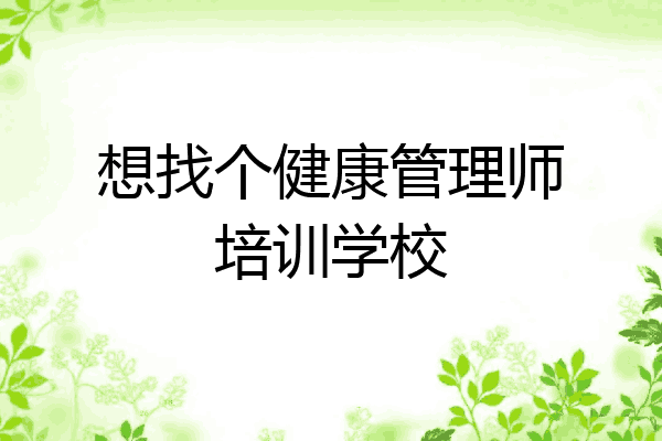 想找个健康管理师培训学校