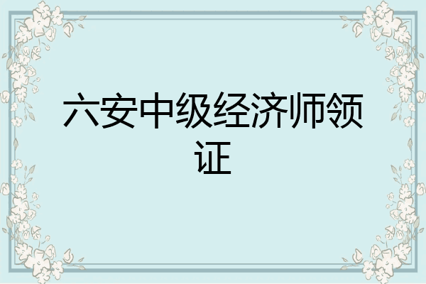 六安中级经济师领证