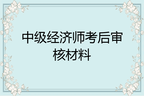 中级经济师考后审核材料
