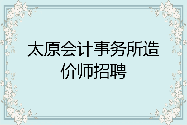 太原会计事务所造价师招聘