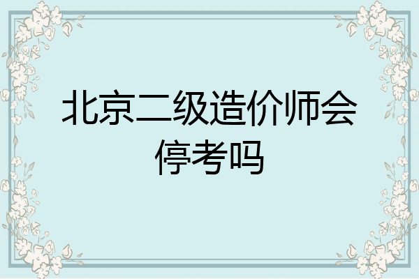 北京二级造价师会停考吗
