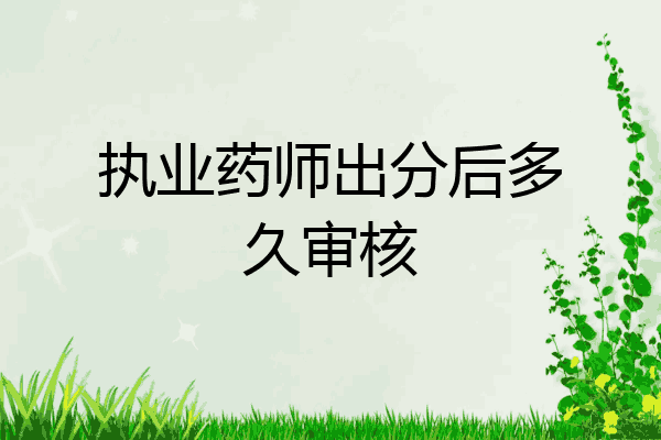 执业药师出分后多久审核