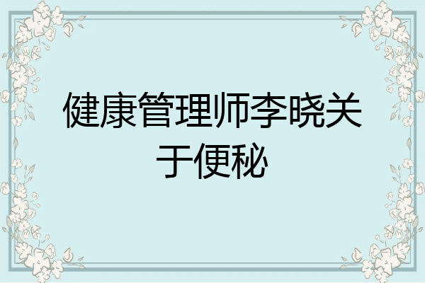 健康管理师李晓关于便秘