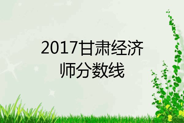2017甘肃经济师分数线