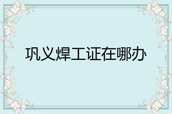 巩义焊工证在哪办