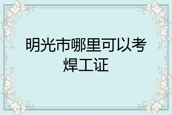 明光市哪里可以考焊工证