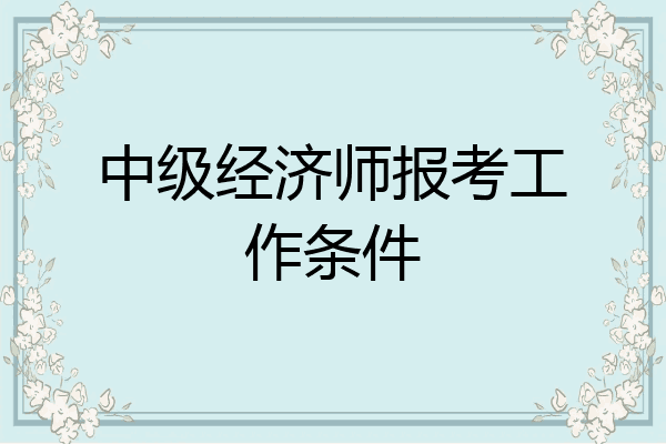 中级经济师报考工作条件