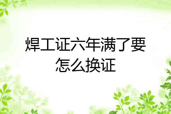 焊工证六年满了要怎么换证
