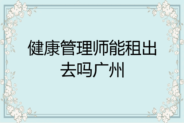 健康管理师能租出去吗广州