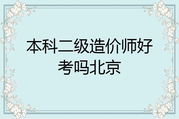 本科二级造价师好考吗北京