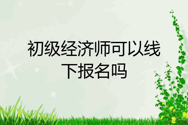 初级经济师可以线下报名吗