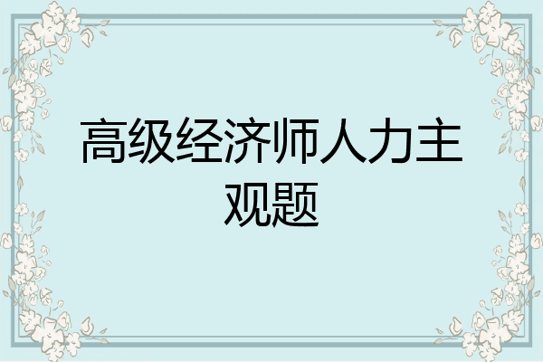 高级经济师人力主观题