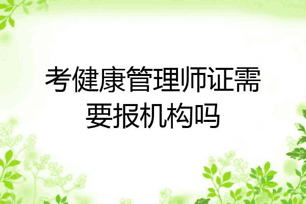 考健康管理师证需要报机构吗
