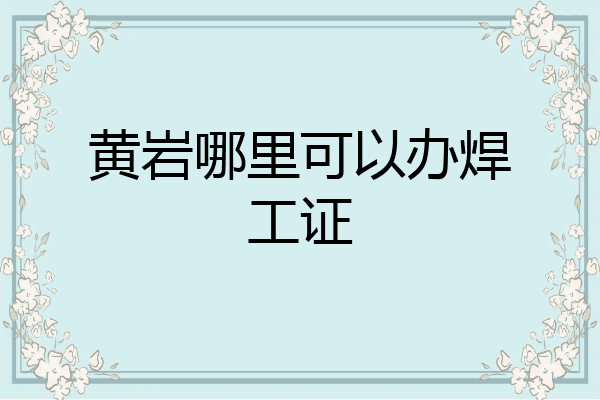 黄岩哪里可以办焊工证