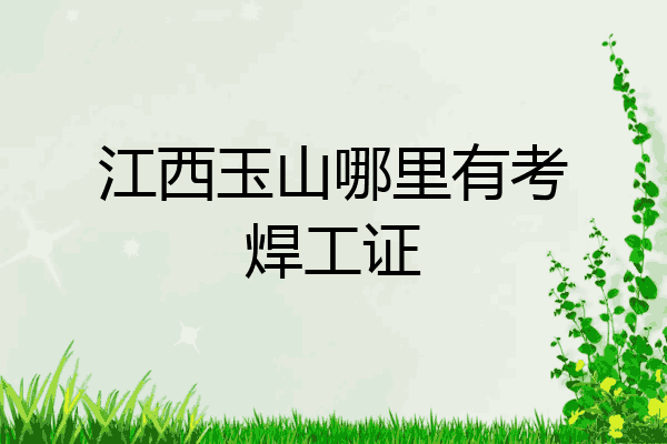 江西玉山哪里有考焊工证