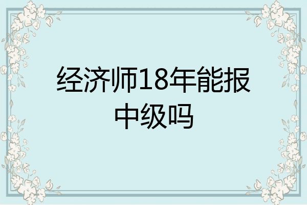 经济师18年能报中级吗