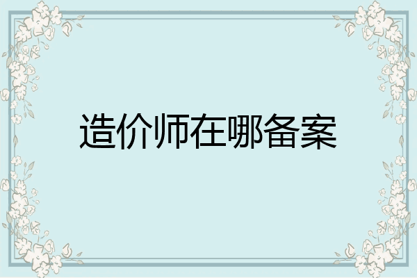 造价师在哪备案