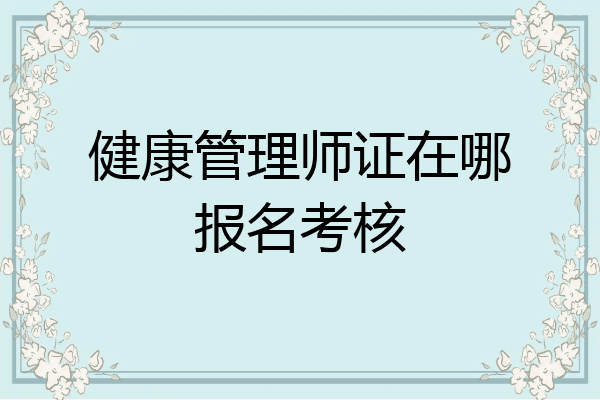 健康管理师证在哪报名考核