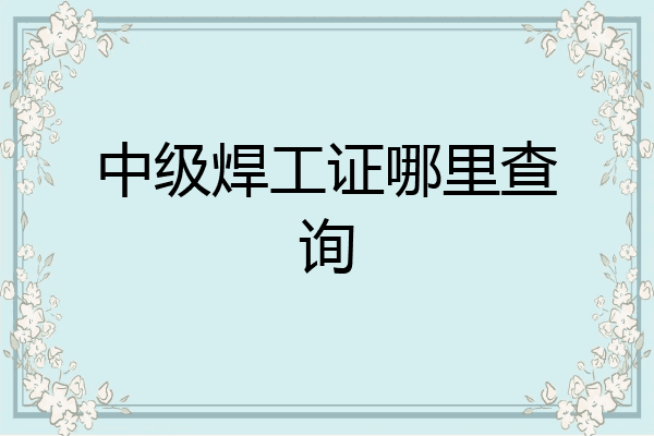 中级焊工证哪里查询