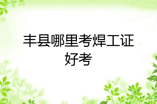 丰县哪里考焊工证好考