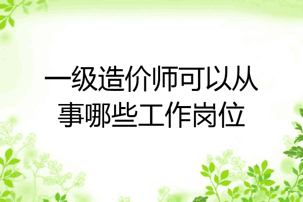 一级造价师可以从事哪些工作岗位