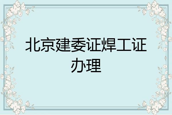 北京建委证焊工证办理