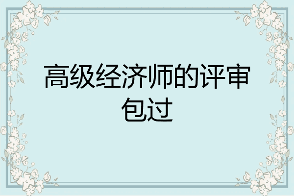 高级经济师的评审包过