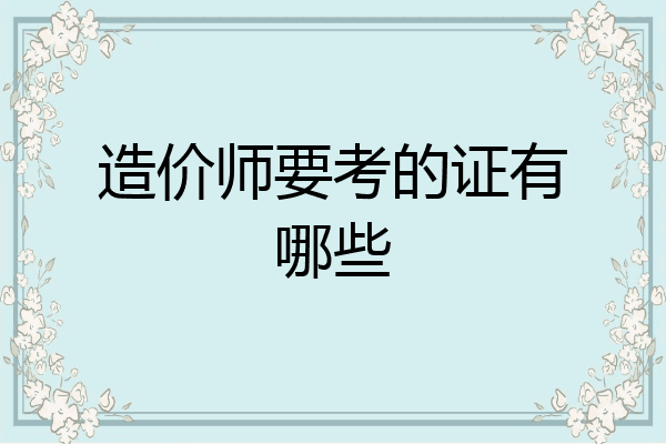 造价师要考的证有哪些