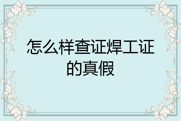 怎么样查证焊工证的真假