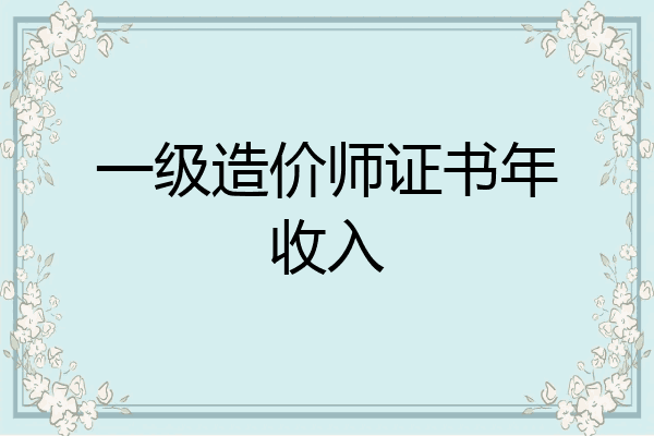 一级造价师证书年收入
