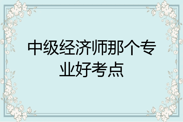 中级经济师那个专业好考点