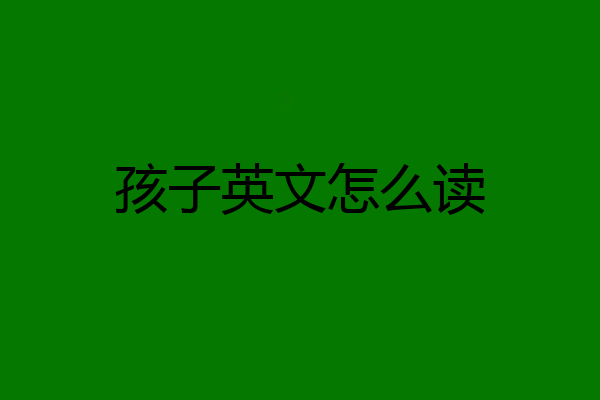 孩子英文怎么读
