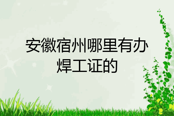 安徽宿州哪里有办焊工证的