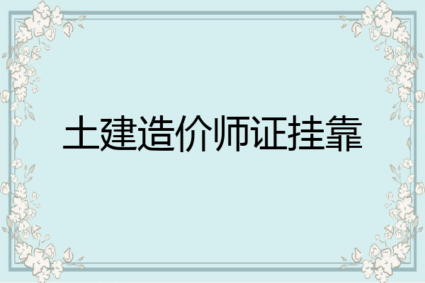 土建造价师证挂靠