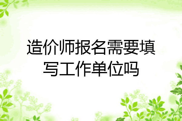 造价师报名需要填写工作单位吗