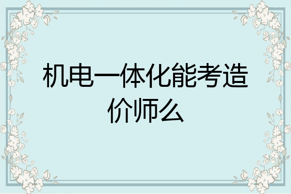 机电一体化能考造价师么