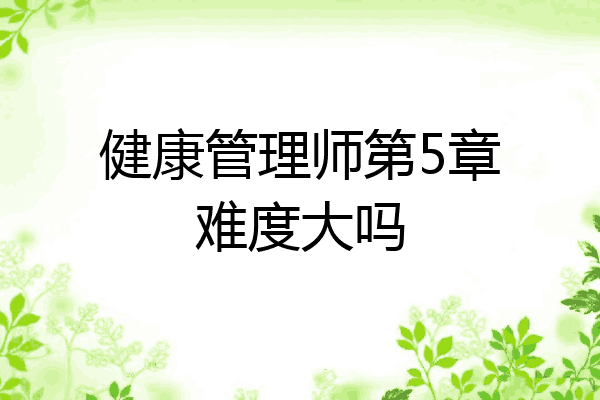 健康管理师第5章难度大吗