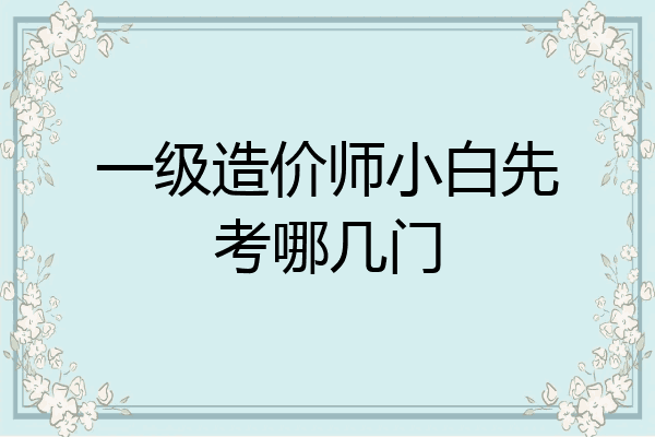 一级造价师小白先考哪几门
