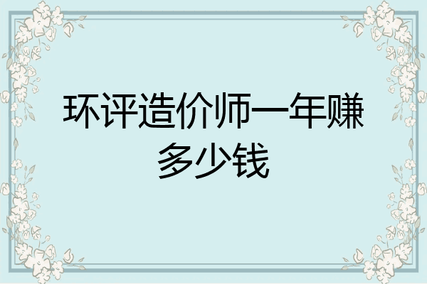 环评造价师一年赚多少钱