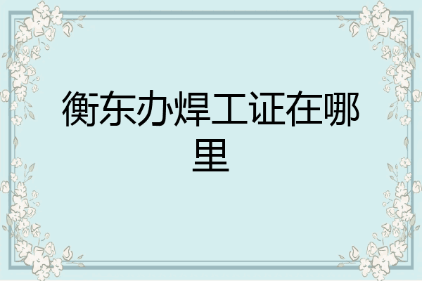 衡东办焊工证在哪里
