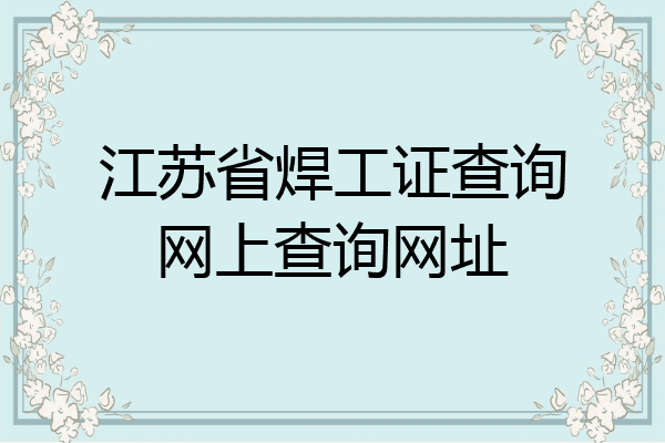 江苏省焊工证查询网上查询网址