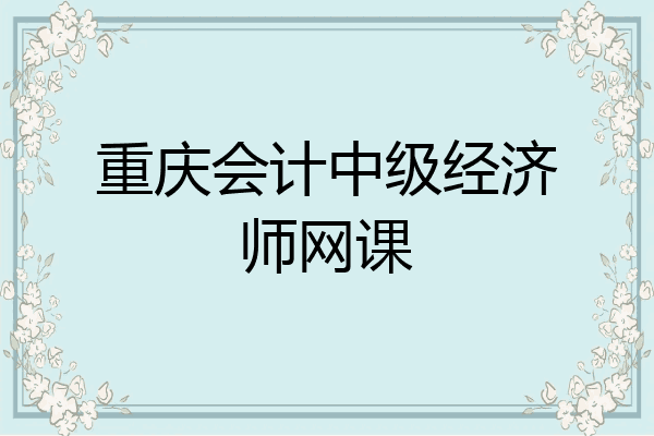 重庆会计中级经济师网课