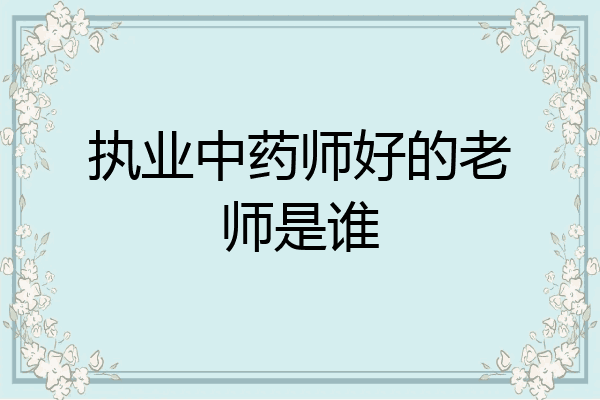 执业中药师好的老师是谁